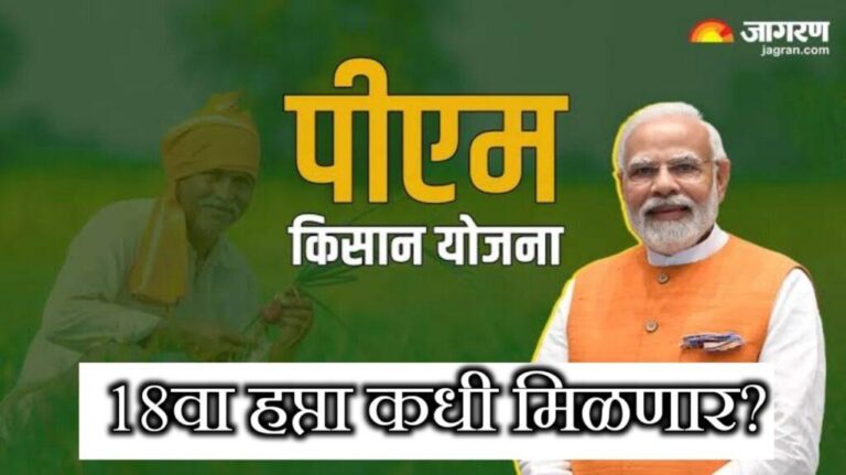 पी एम किसान सन्मान निधी योजना: 18 हप्ता केव्हा मिळणार? जाणून घ्या सविस्तर माहिती